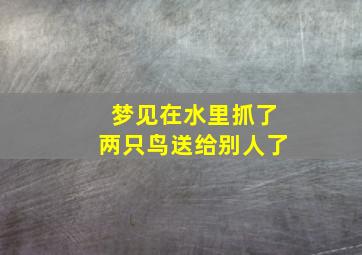 梦见在水里抓了两只鸟送给别人了