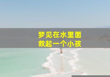 梦见在水里面救起一个小孩