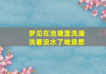 梦见在池塘里洗澡洗着没水了啥意思