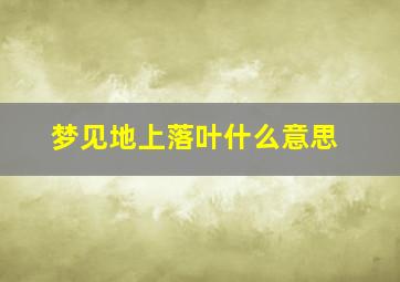 梦见地上落叶什么意思