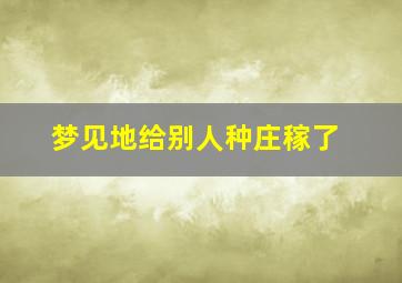 梦见地给别人种庄稼了