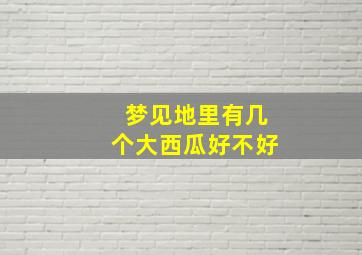 梦见地里有几个大西瓜好不好