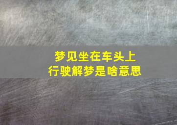 梦见坐在车头上行驶解梦是啥意思