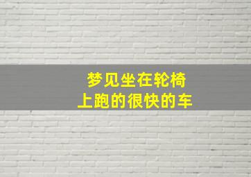 梦见坐在轮椅上跑的很快的车