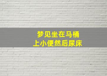 梦见坐在马桶上小便然后尿床