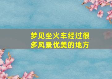 梦见坐火车经过很多风景优美的地方