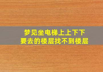 梦见坐电梯上上下下要去的楼层找不到楼层