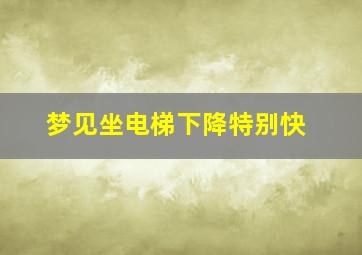 梦见坐电梯下降特别快