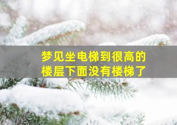 梦见坐电梯到很高的楼层下面没有楼梯了