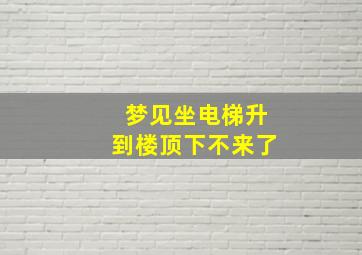 梦见坐电梯升到楼顶下不来了