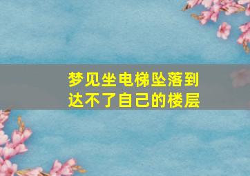 梦见坐电梯坠落到达不了自己的楼层