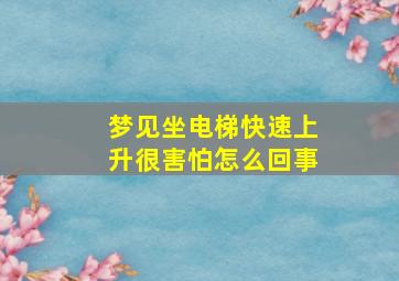 梦见坐电梯快速上升很害怕怎么回事