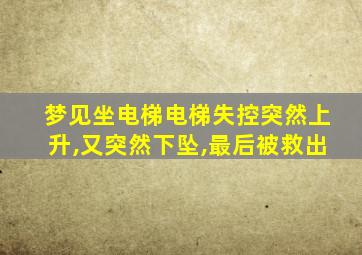 梦见坐电梯电梯失控突然上升,又突然下坠,最后被救出