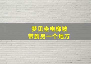 梦见坐电梯被带到另一个地方