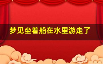 梦见坐着船在水里游走了