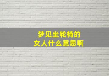 梦见坐轮椅的女人什么意思啊