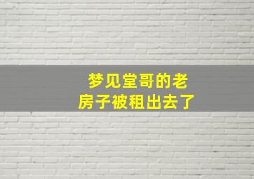 梦见堂哥的老房子被租出去了