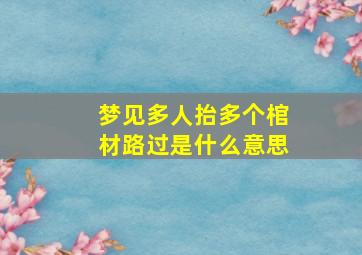 梦见多人抬多个棺材路过是什么意思