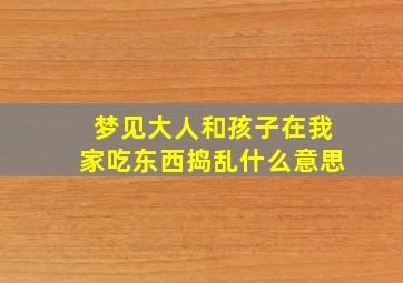 梦见大人和孩子在我家吃东西捣乱什么意思