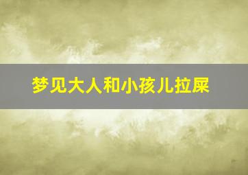 梦见大人和小孩儿拉屎