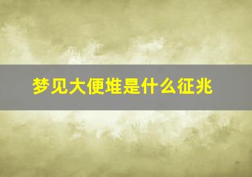 梦见大便堆是什么征兆