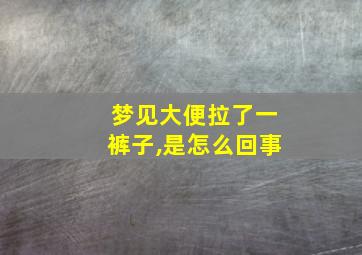 梦见大便拉了一裤子,是怎么回事