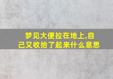 梦见大便拉在地上,自己又收拾了起来什么意思