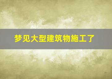 梦见大型建筑物施工了