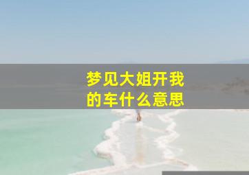 梦见大姐开我的车什么意思