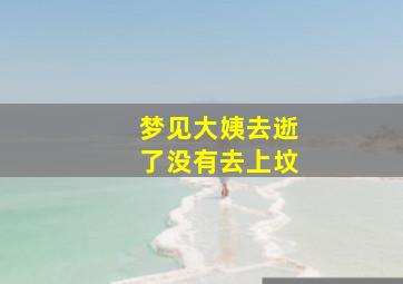 梦见大姨去逝了没有去上坟