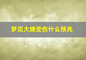 梦见大姨受伤什么预兆