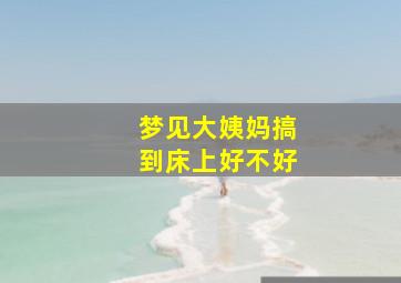 梦见大姨妈搞到床上好不好