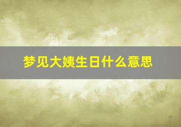 梦见大姨生日什么意思