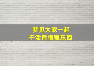 梦见大家一起干活背很程东西