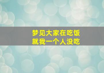 梦见大家在吃饭就我一个人没吃