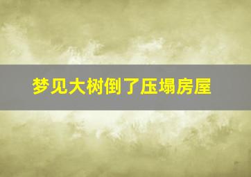 梦见大树倒了压塌房屋