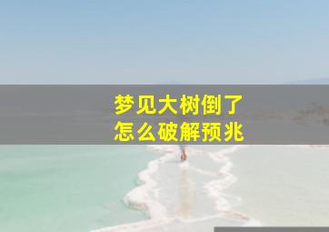 梦见大树倒了怎么破解预兆