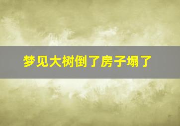 梦见大树倒了房子塌了