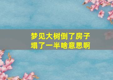 梦见大树倒了房子塌了一半啥意思啊