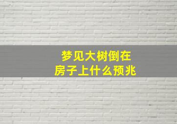 梦见大树倒在房子上什么预兆