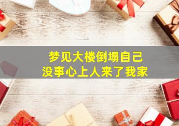 梦见大楼倒塌自己没事心上人来了我家