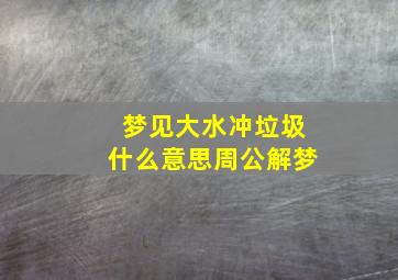 梦见大水冲垃圾什么意思周公解梦