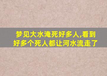 梦见大水淹死好多人,看到好多个死人都让河水流走了