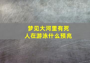 梦见大河里有死人在游泳什么预兆