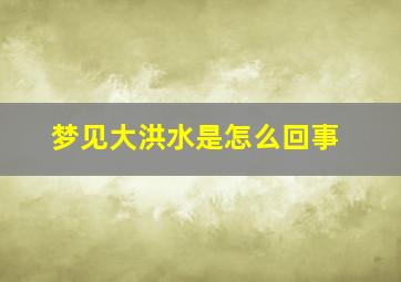 梦见大洪水是怎么回事