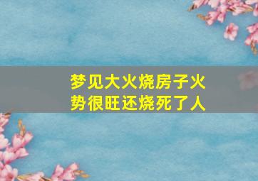 梦见大火烧房子火势很旺还烧死了人