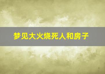 梦见大火烧死人和房子