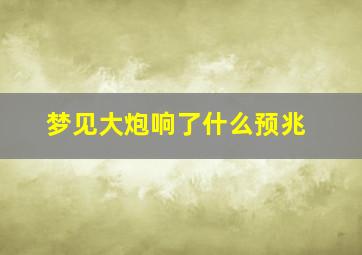 梦见大炮响了什么预兆