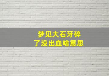 梦见大石牙碎了没出血啥意思