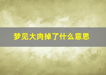 梦见大肉掉了什么意思